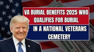 VA Burial Benefits 2025: Who Qualifies for Burial in a National Veterans Cemetery